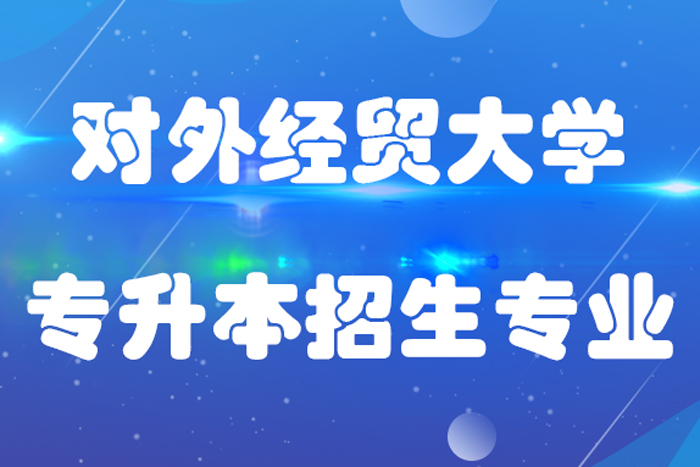 對(duì)外經(jīng)濟(jì)貿(mào)易大學(xué)專(zhuān)升本招生專(zhuān)業(yè)