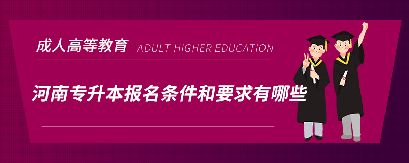 河南專(zhuān)升本報(bào)名條件和要求有哪些