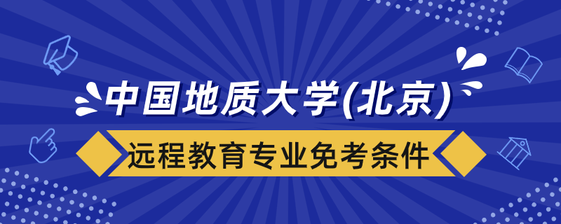 中國地質(zhì)大學(xué)(北京)遠(yuǎn)程教育專業(yè)免考課程要什么條件