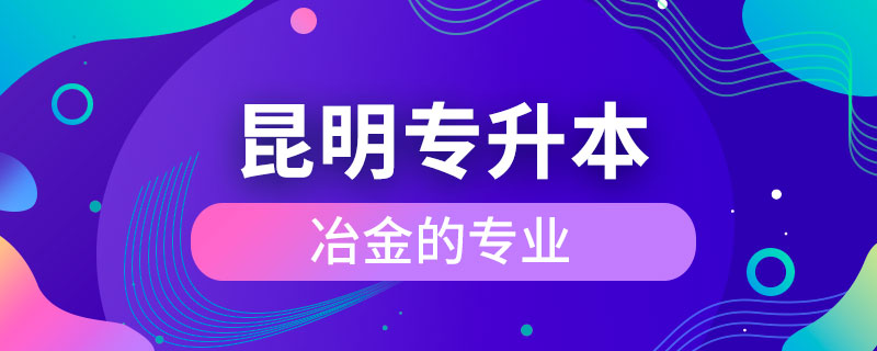 昆明冶金專(zhuān)升本的專(zhuān)業(yè)