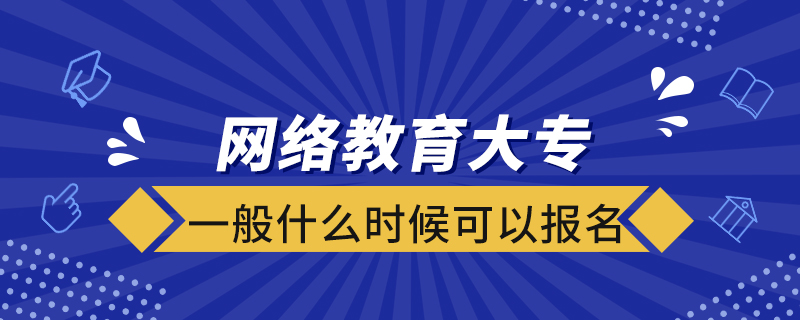 網(wǎng)絡(luò)教育大專一般什么時(shí)候可以報(bào)名