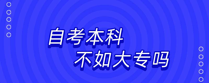自考本科還不如大專(zhuān)嗎