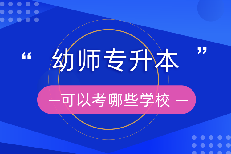 幼師專(zhuān)升本可以考哪些學(xué)校