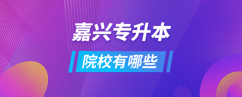 嘉興專(zhuān)升本院校有哪些