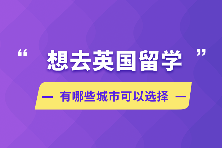 想去英國留學(xué),有哪些城市可以選擇