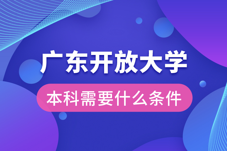 廣東開放大學(xué)本科需要什么條件?