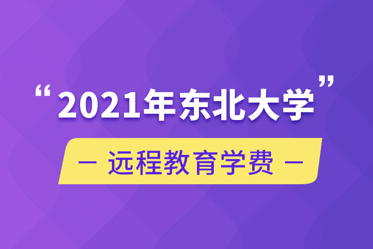 2021年?yáng)|北大學(xué)遠(yuǎn)程教育學(xué)費(fèi)