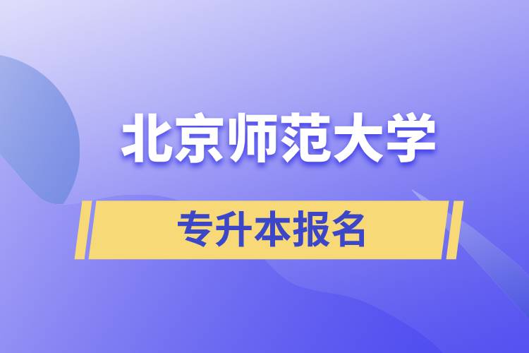 北京師范大學(xué)專升本怎么報(bào)名？什么時(shí)候開(kāi)始報(bào)名？