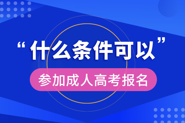 什么條件可以參加成人高考報名 ?