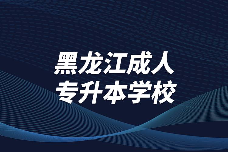 黑龍江成人專(zhuān)升本學(xué)校