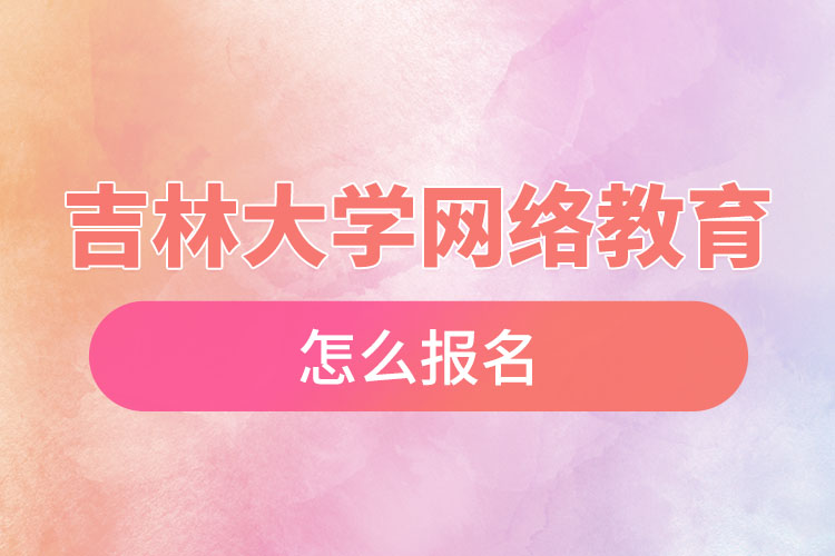 吉林大學網(wǎng)絡教育怎么報名?