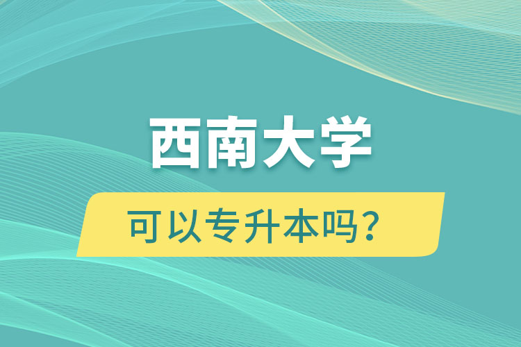 西南大學可以專升本嗎？
