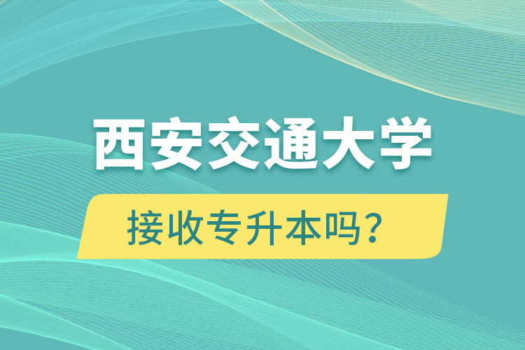 西安交通大學(xué)接收專升本嗎?