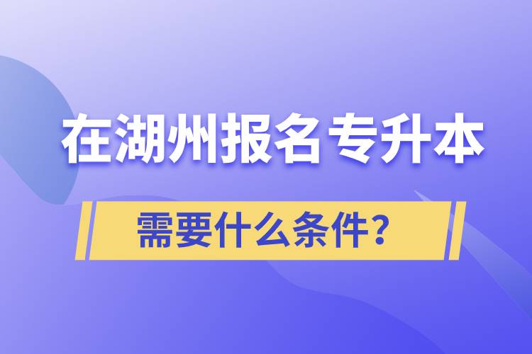 在湖州報(bào)名專升本需要什么條件?