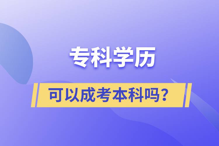 專(zhuān)科學(xué)歷可以成考本科嗎？