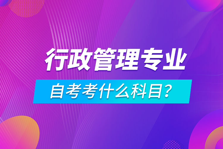 行政管理專業(yè)自考考什么科目?