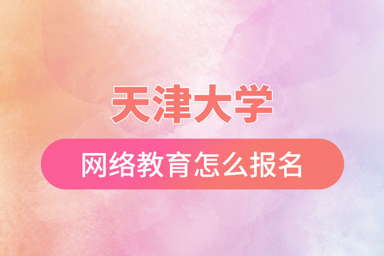天津大學(xué)網(wǎng)絡(luò)教育怎么報(bào)名?