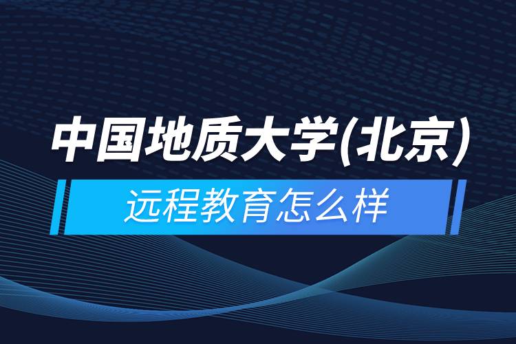 中國(guó)地質(zhì)大學(xué)(北京)遠(yuǎn)程教育怎么樣