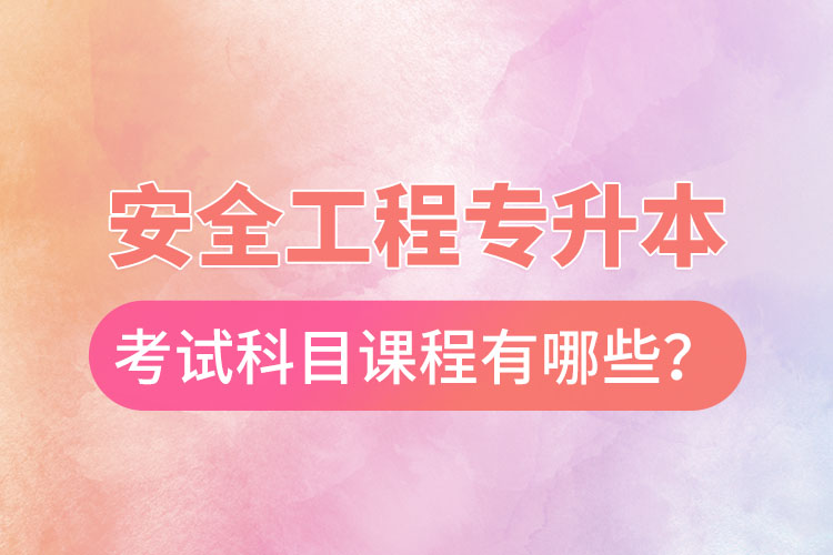 安全工程專升本考試科目課程有哪些?