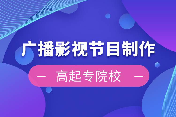 廣播影視節(jié)目制作高起專(zhuān)院校