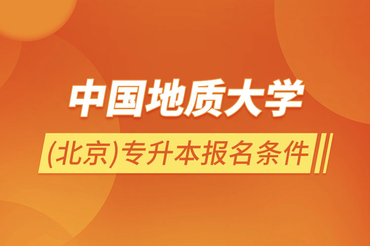 中國地質(zhì)大學(北京)專升本報名條件?
