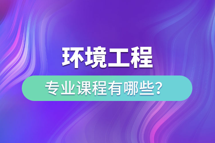 環(huán)境工程專業(yè)專升本課程有哪些?