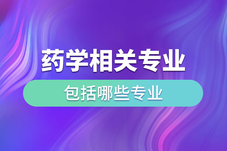 藥學相關專業(yè)包括哪些專業(yè)