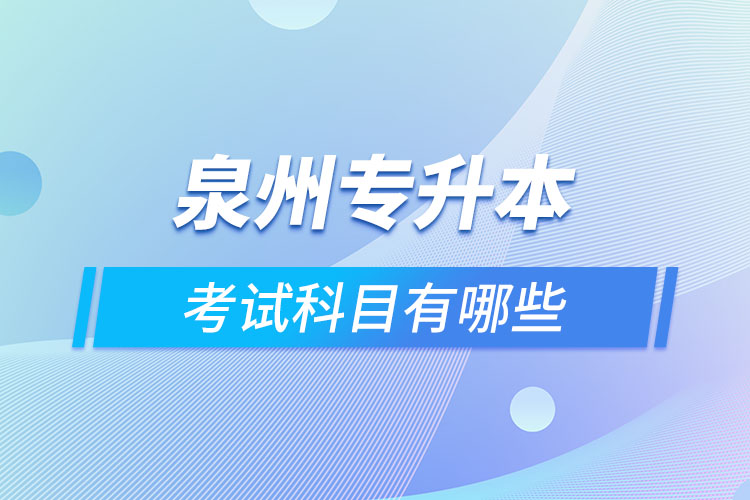 泉州專升本考試科目有哪些?