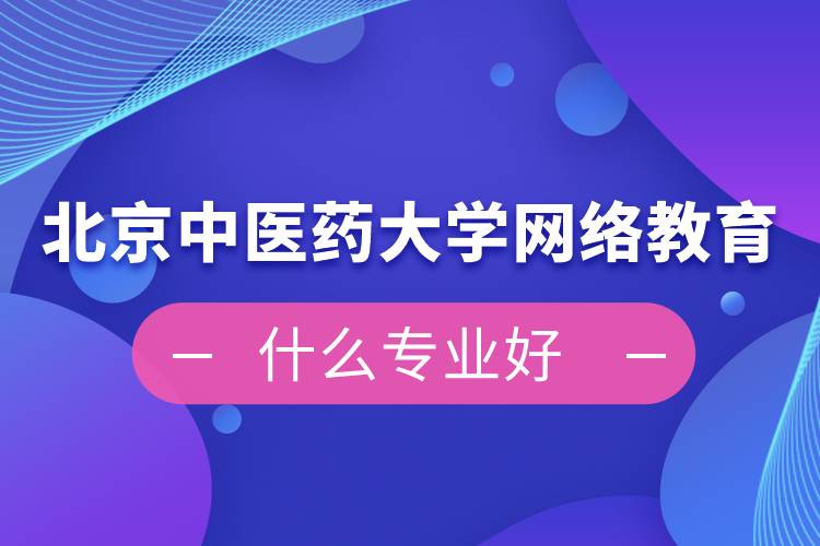 北京中醫(yī)藥大學網(wǎng)絡教育什么專業(yè)好