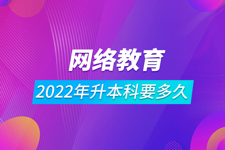 2022網(wǎng)絡教育升本科要多久