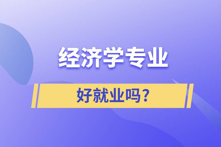 經(jīng)濟學(xué)專業(yè)好就業(yè)嗎?