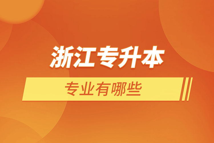 浙江專(zhuān)升本有哪些專(zhuān)業(yè)？