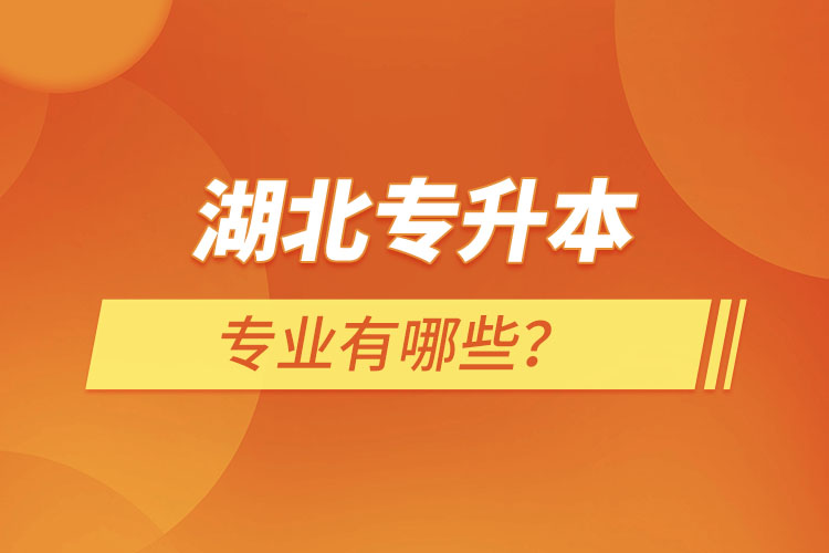 湖北專(zhuān)升本專(zhuān)業(yè)有哪些
