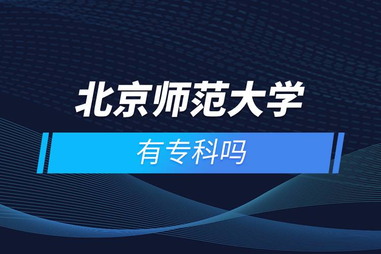 北京師范大學(xué)有專(zhuān)科嗎