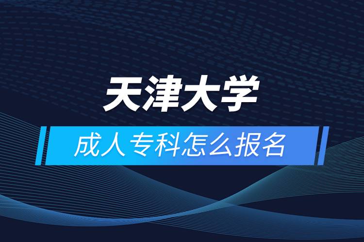 天津大學(xué)成人專科怎么報(bào)名