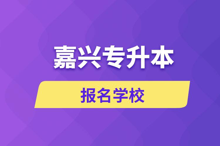嘉興專升本報(bào)名有哪些學(xué)校？