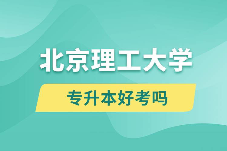 北京理工大學(xué)專升本好考嗎?