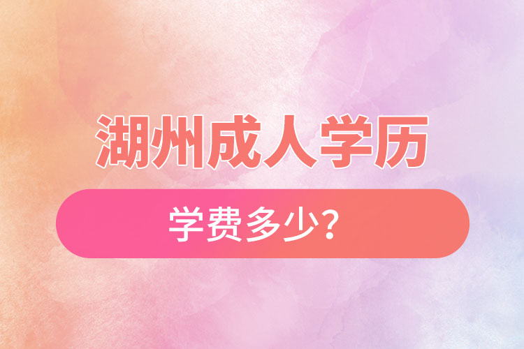 湖州成人學(xué)歷學(xué)費(fèi)多少?