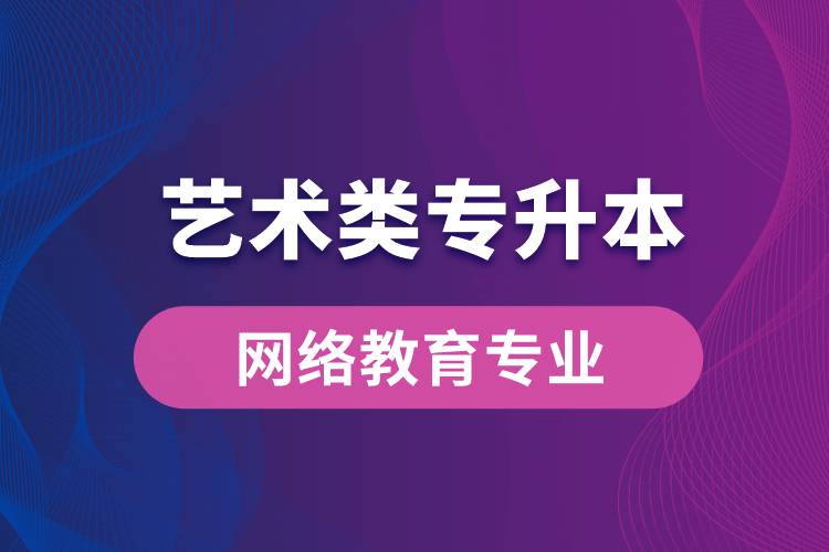 藝術(shù)類專升本網(wǎng)絡(luò)教育專業(yè)有哪些?