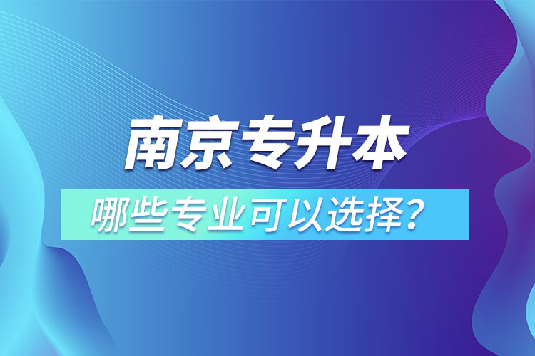 南京專升本有哪些專業(yè)可以選擇?