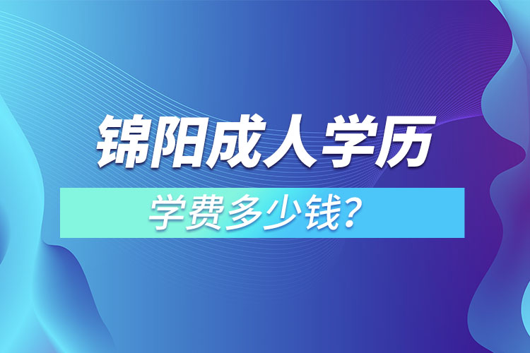 錦陽成人學(xué)歷學(xué)費多少錢?