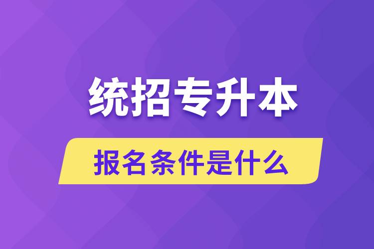 統(tǒng)招專升本報名條件是什么?