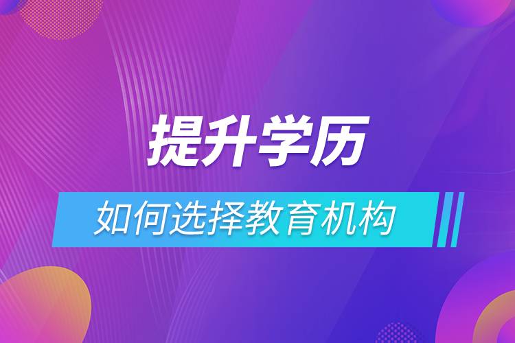 提升學歷如何選擇教育機構(gòu)