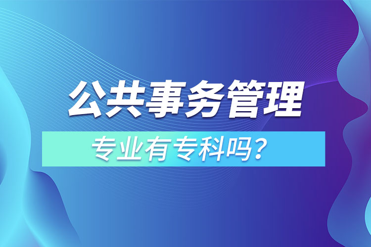 公共事務(wù)管理專業(yè)有專科嗎？