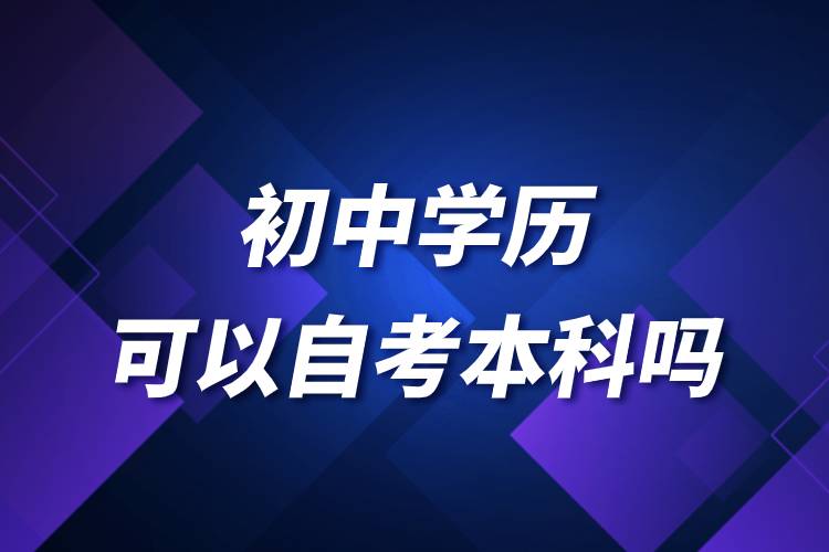 初中學(xué)歷可以自考本科嗎.jpg 初中學(xué)歷可以自考本科嗎.jpg