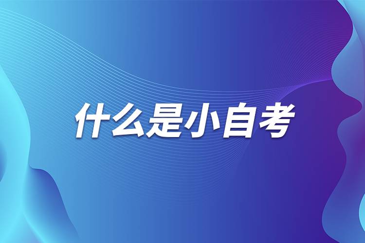 什么是小自考.jpg 什么是小自考.jpg