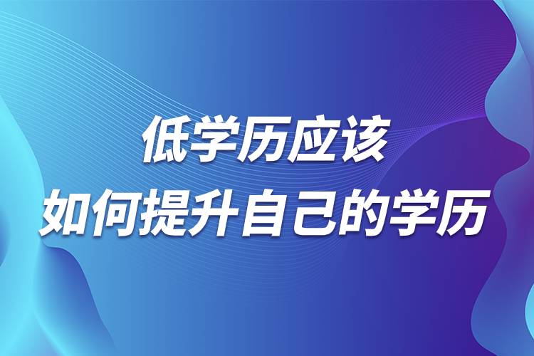 低學(xué)歷應(yīng)該如何提升自己的學(xué)歷.jpg 低學(xué)歷應(yīng)該如何提升自己的學(xué)歷.jpg