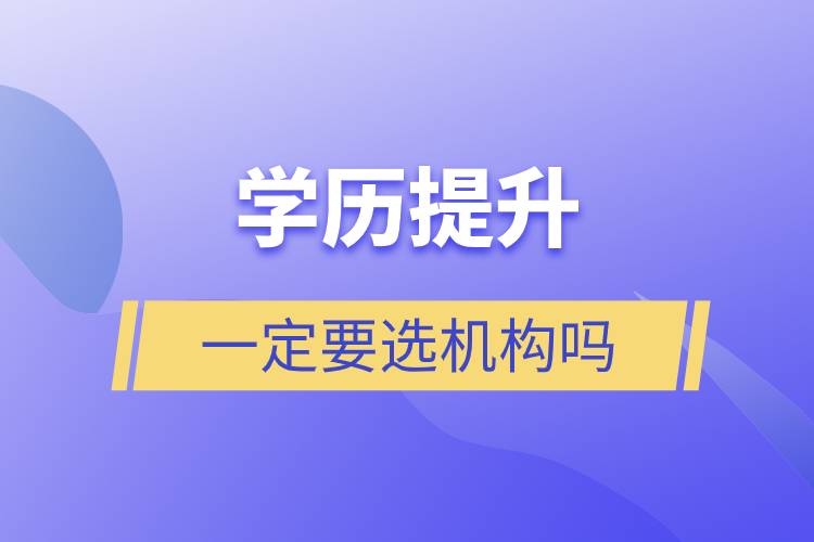 學(xué)歷提升一定要選機構(gòu)嗎.jpg 學(xué)歷提升一定要選機構(gòu)嗎.jpg