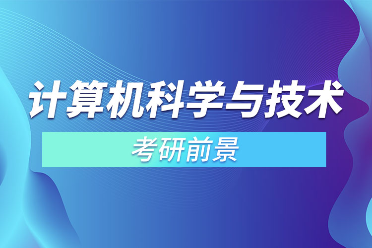 1667265496195807.jpg 計算機(jī)科學(xué)與技術(shù)考研前景.jpg