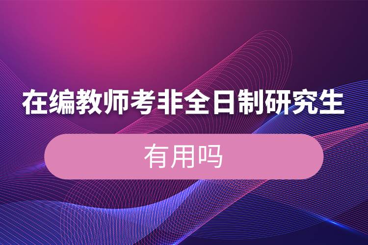 在編教師考非全日制研究生有用嗎.jpg 在編教師考非全日制研究生有用嗎.jpg